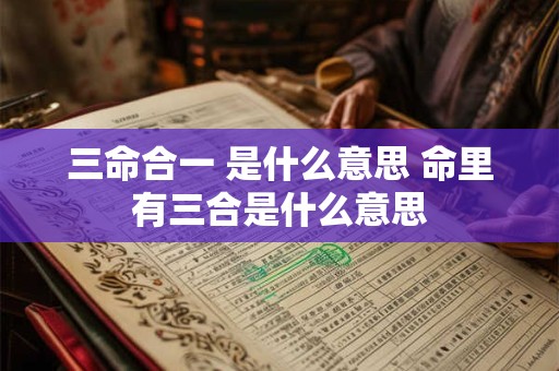 三命合一 是什么意思 命里有三合是什么意思
