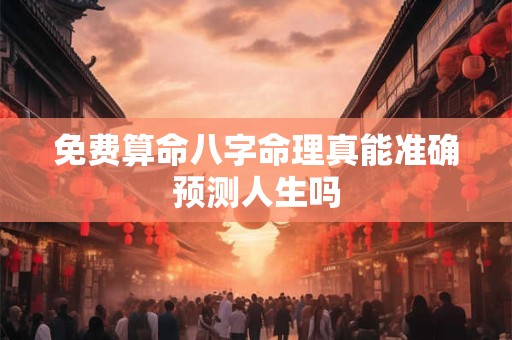 免费算命八字命理真能准确预测人生吗