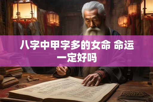 八字中甲字多的女命 命运一定好吗