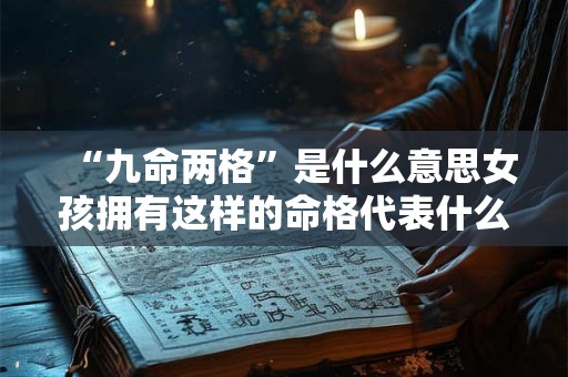 “九命两格”是什么意思女孩拥有这样的命格代表什么