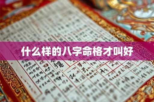 详细阅读:什么样的八字命格才叫好 什么样的八字命格才叫好