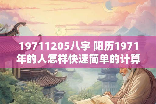 19711205八字 阳历1971年的人怎样快速简单的计算生辰八字