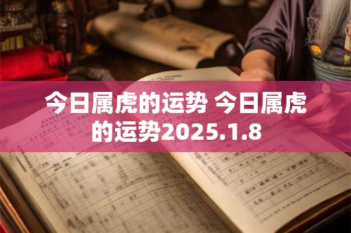 今日属虎的运势 今日属虎的运势2025.1.8