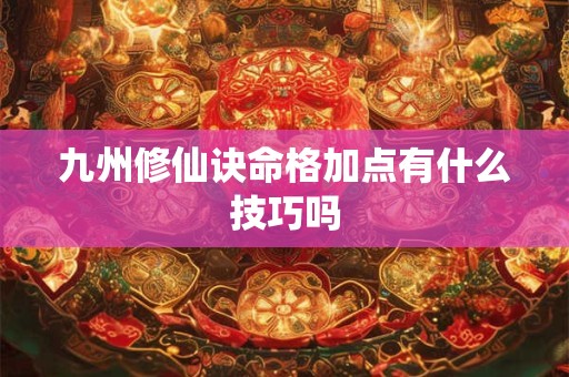 九州修仙诀命格加点有什么技巧吗