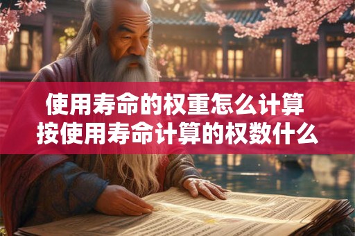 使用寿命的权重怎么计算 按使用寿命计算的权数什么意思
