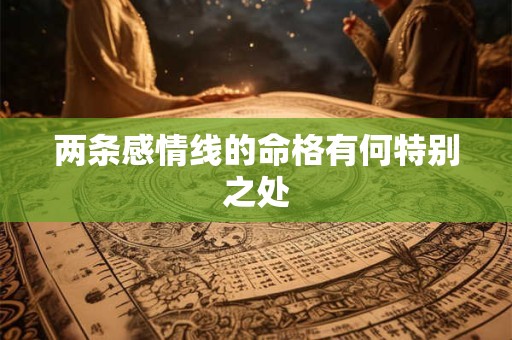 两条感情线的命格有何特别之处 两条感情线的命格有何特别之处