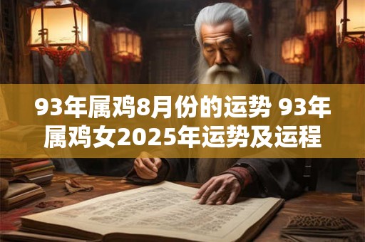 93年属鸡8月份的运势 93年属鸡女2025年运势及运程详解 93年属鸡8月份的运势 93年属鸡女2025年运势及运程详解