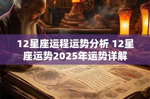 12星座运程运势分析 12星座运势2025年运势详解