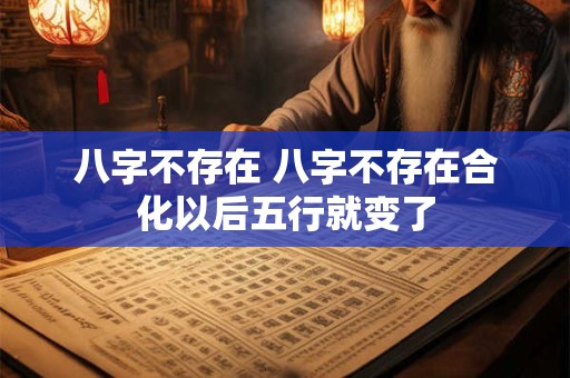 八字不存在 八字不存在合化以后五行就变了