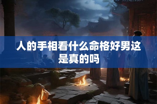 人的手相看什么命格好男这是真的吗