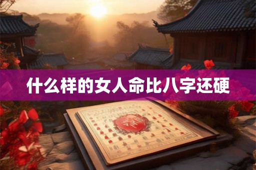 什么样的女人命比八字还硬