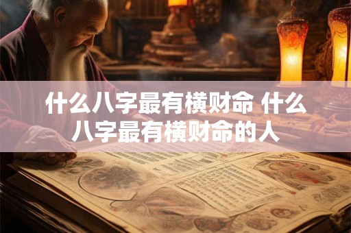 什么八字最有横财命 什么八字最有横财命的人