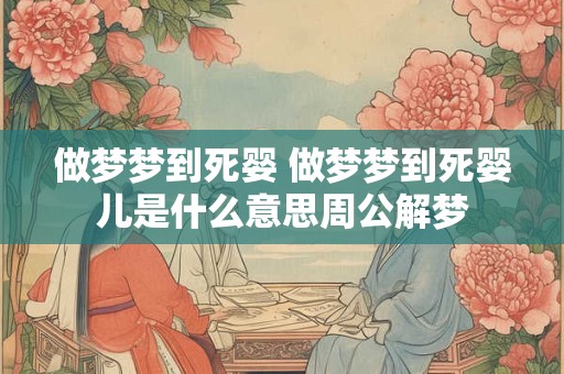 做梦梦到死婴 做梦梦到死婴儿是什么意思周公解梦