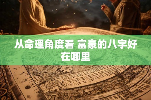 从命理角度看 富豪的八字好在哪里
