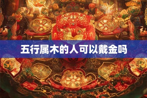 五行属木的人可以戴金吗