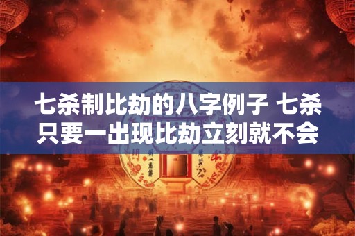 七杀制比劫的八字例子 七杀只要一出现比劫立刻就不会克财了