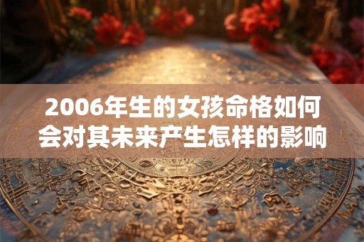 2006年生的女孩命格如何会对其未来产生怎样的影响