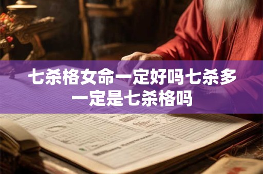 七杀格女命一定好吗七杀多一定是七杀格吗