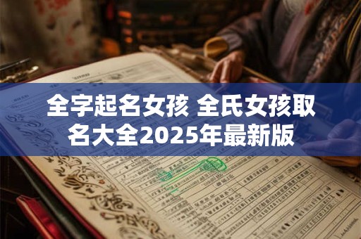 全字起名女孩 全氏女孩取名大全2025年最新版