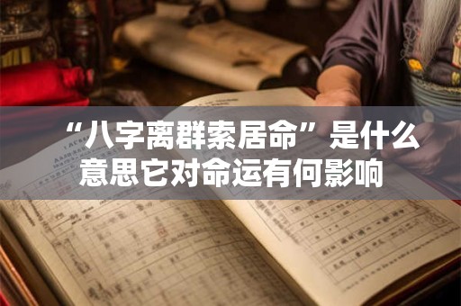 “八字离群索居命”是什么意思它对命运有何影响