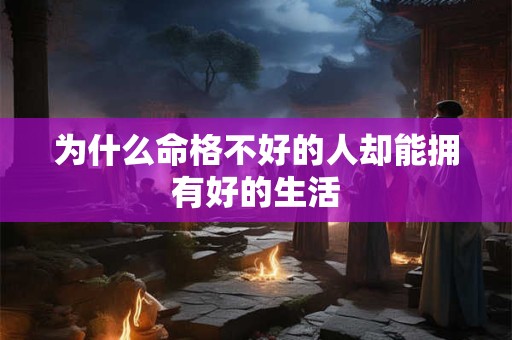 为什么命格不好的人却能拥有好的生活