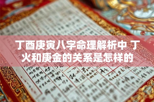丁酉庚寅八字命理解析中 丁火和庚金的关系是怎样的