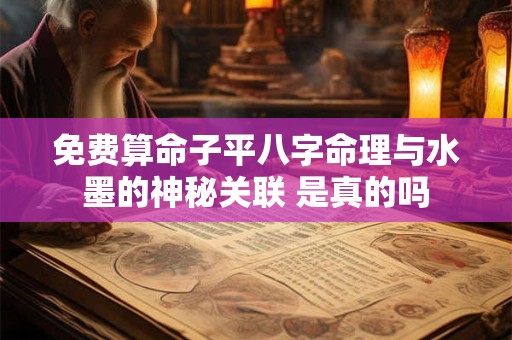 免费算命子平八字命理与水墨的神秘关联 是真的吗