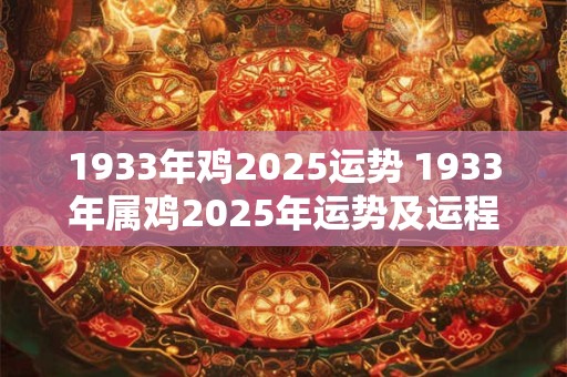 1933年鸡2025运势 1933年属鸡2025年运势及运程