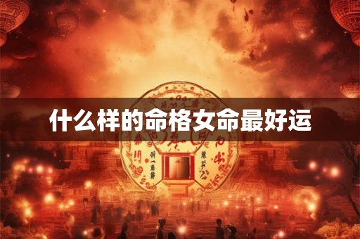 什么样的命格女命最好运