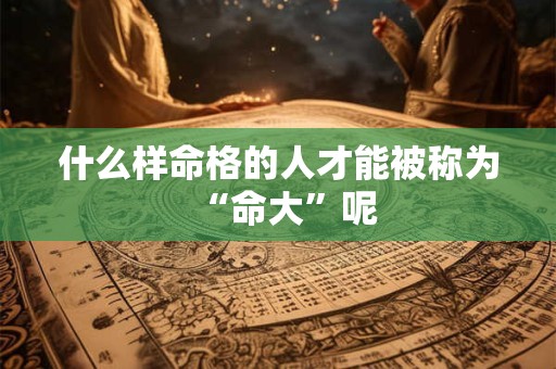 什么样命格的人才能被称为“命大”呢