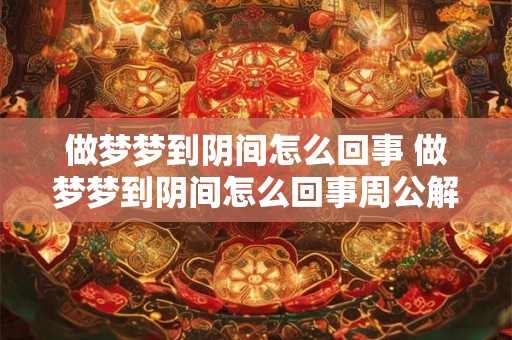 做梦梦到阴间怎么回事 做梦梦到阴间怎么回事周公解梦