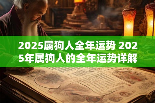 2025属狗人全年运势 2025年属狗人的全年运势详解