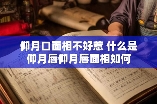 仰月口面相不好惹 什么是仰月唇仰月唇面相如何
