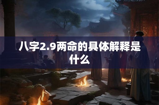 八字2.9两命的具体解释是什么