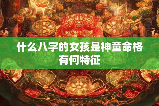 什么八字的女孩是神童命格有何特征