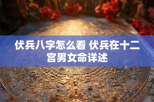 伏兵八字怎么看 伏兵在十二宫男女命详述