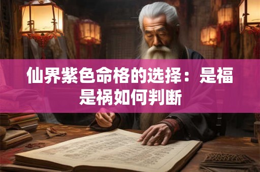 仙界紫色命格的选择：是福是祸如何判断
