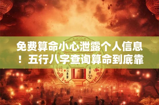 免费算命小心泄露个人信息！五行八字查询算命到底靠不靠谱