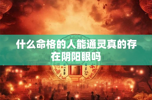 什么命格的人能通灵真的存在阴阳眼吗