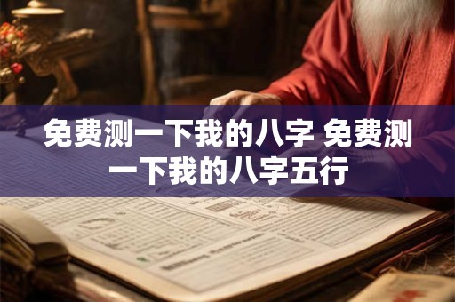 免费测一下我的八字 免费测一下我的八字五行