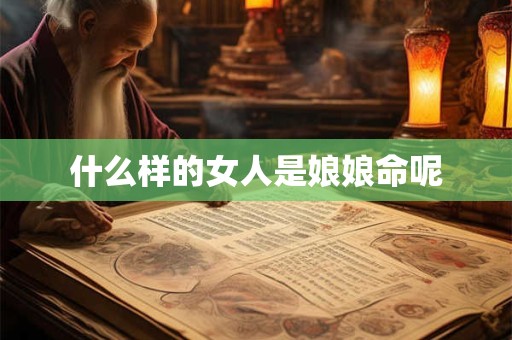 什么样的女人是娘娘命呢