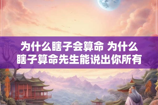 为什么瞎子会算命 为什么瞎子算命先生能说出你所有的情况