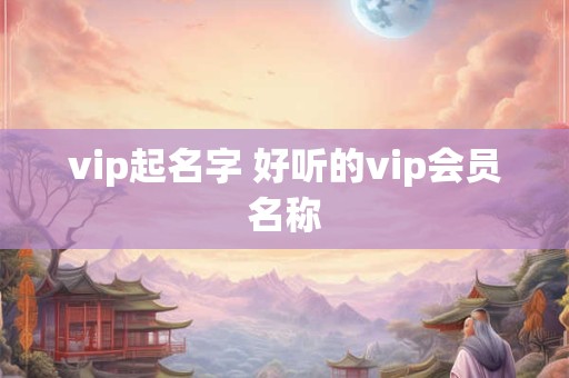 vip起名字 好听的vip会员名称