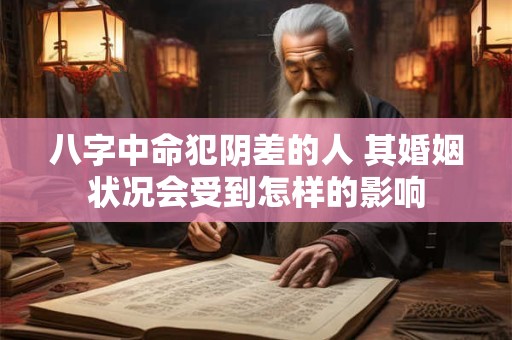 八字中命犯阴差的人 其婚姻状况会受到怎样的影响