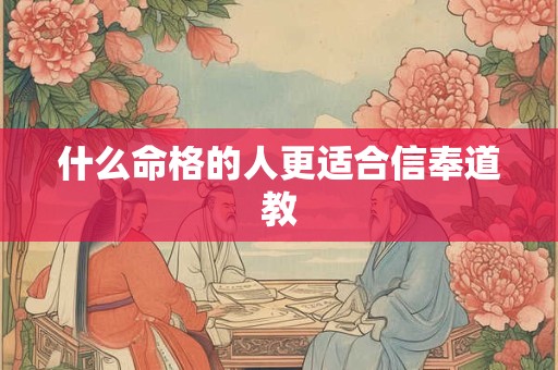 什么命格的人更适合信奉道教