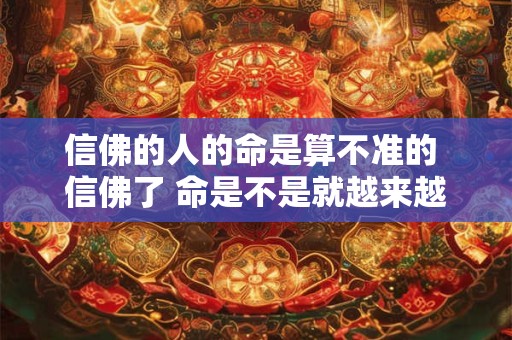 信佛的人的命是算不准的 信佛了 命是不是就越来越好了