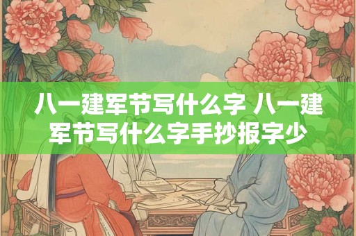 八一建军节写什么字 八一建军节写什么字手抄报字少
