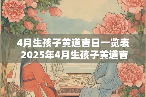 4月生孩子黄道吉日一览表 2025年4月生孩子黄道吉日一览表