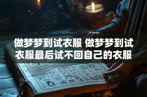 做梦梦到试衣服 做梦梦到试衣服最后试不回自己的衣服