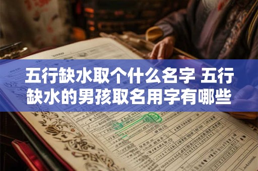 五行缺水取个什么名字 五行缺水的男孩取名用字有哪些